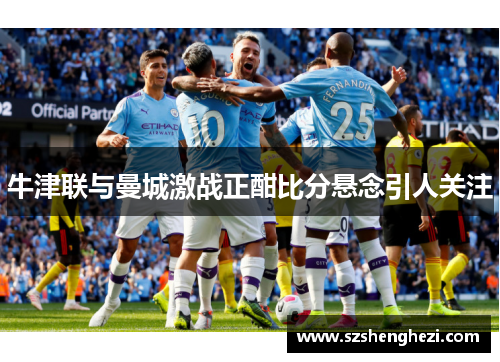 牛津联与曼城激战正酣比分悬念引人关注