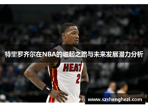 特里罗齐尔在NBA的崛起之路与未来发展潜力分析