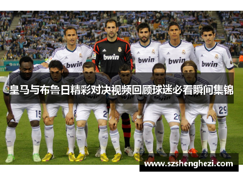 皇马与布鲁日精彩对决视频回顾球迷必看瞬间集锦