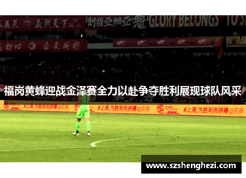 福岗黄蜂迎战金泽赛全力以赴争夺胜利展现球队风采